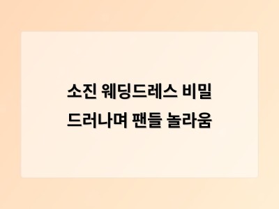 소진 웨딩드레스 비밀 드러나며 팬들 놀라움