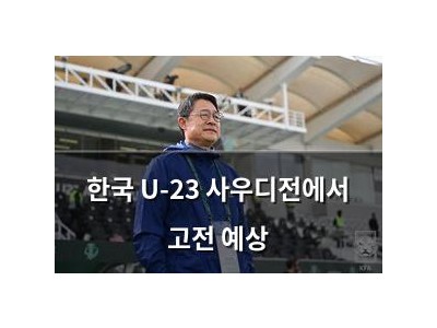 한국 U-23 사우디전에서 고전 예상