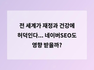전 세계가 재정과 건강에 허덕인다... 네이버SEO도 영향 받을까?