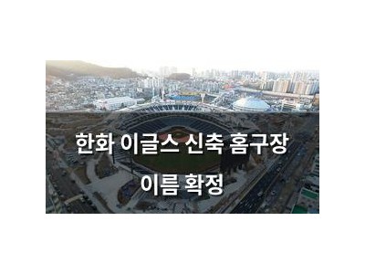 한화 이글스 신축 홈구장 이름 확정