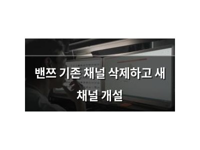 밴쯔 기존 채널 삭제하고 새 채널 개설