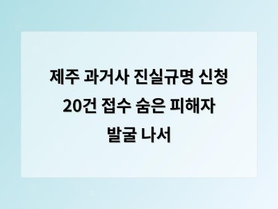제주도 과거사 진실규명 신청 20건 접수 숨은 피해자 찾기 시작