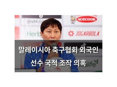 말레이시아 축구협회 외국인 선수 국적 조작 의혹