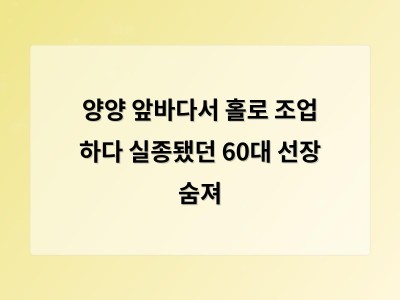 양양 앞바다서 홀로 조업 하다 실종됐던 60대 선장 숨져
