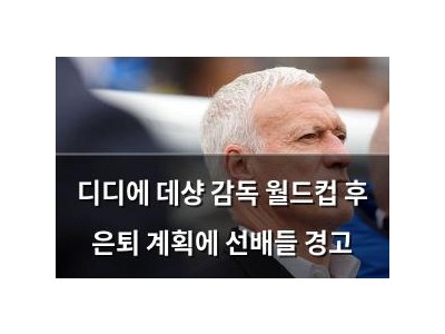 디디에 데샹 감독 월드컵 후 은퇴 계획에 선배들 경고