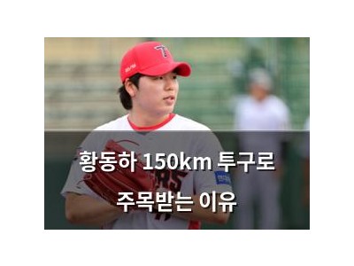 황동하 150km 투구로 주목받는 이유