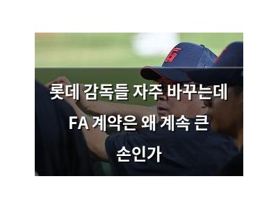 롯데 감독들 자주 바꾸는데 FA 계약은 왜 계속 큰 손인가