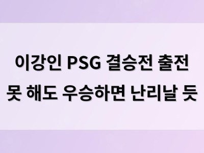 이강인 PSG 결승전 출전 못 해도 우승하면 난리날 듯