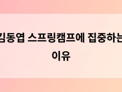 김동엽 스프링캠프에 집중하는 이유
