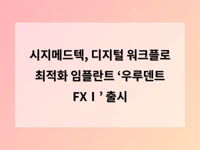 시지메드텍, 디지털 워크플로 최적화 임플란트 ‘우루덴트 FXⅠ’ 출시