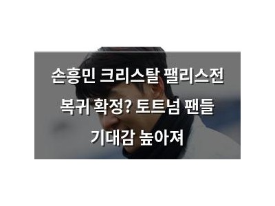 손흥민 크리스탈 팰리스전 복귀 확정? 토트넘 팬들 기대감 높아져