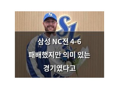 삼성 NC전 4-6 패배했지만 의미 있는 경기였다고