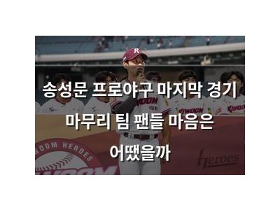 송성문 프로야구 마지막 경기 마무리 팀 팬들 마음은 어땠을까