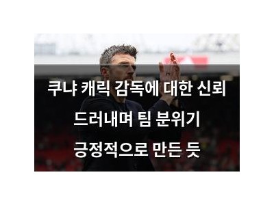쿠냐 캐릭 감독에 대한 신뢰 드러내며 팀 분위기 긍정적으로 만든 듯
