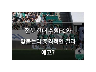 전북 현대 수원FC와 맞붙는다 충격적인 결과 예고?