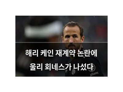 해리 케인 재계약 논란에 울리 회네스가 나섰다