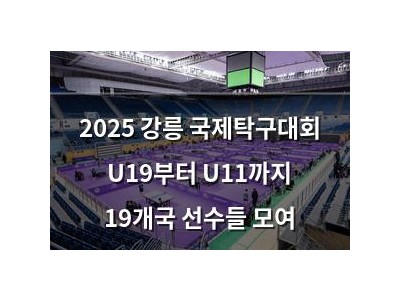 2025 강릉 국제탁구대회 U19부터 U11까지 19개국 선수들 모여