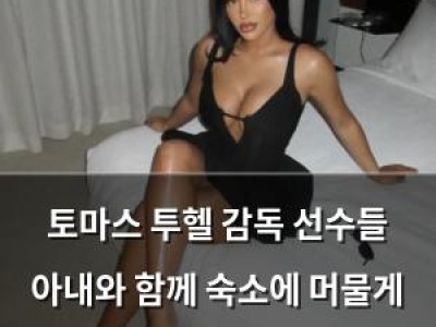 토마스 투헬 감독 선수들 아내와 함께 숙소에 머물게 해 논란